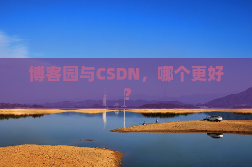 博客园与CSDN，哪个更好？